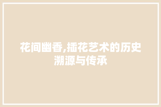 花间幽香,插花艺术的历史溯源与传承 嫁接育苗