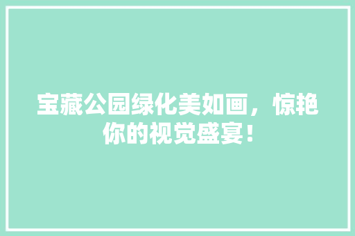 宝藏公园绿化美如画，惊艳你的视觉盛宴！
