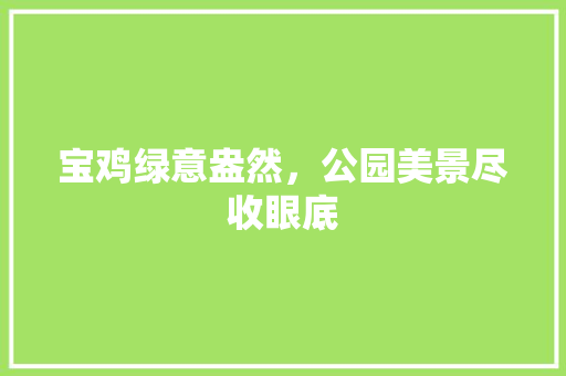 宝鸡绿意盎然，公园美景尽收眼底