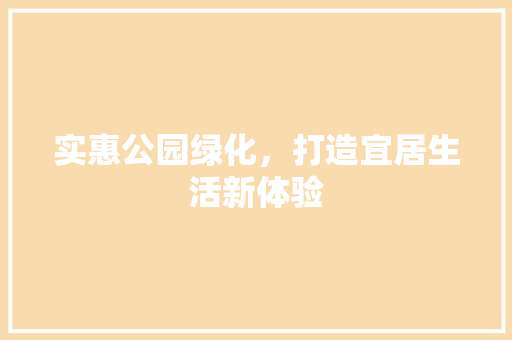实惠公园绿化，打造宜居生活新体验