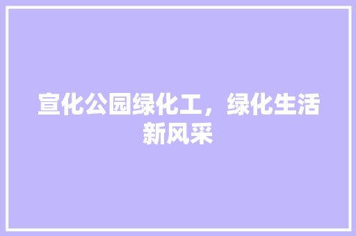 宣化公园绿化工，绿化生活新风采
