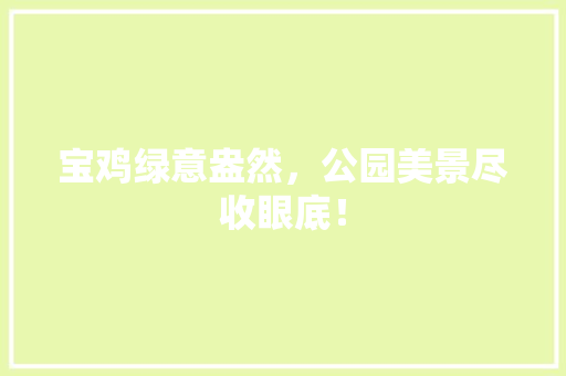 宝鸡绿意盎然，公园美景尽收眼底！