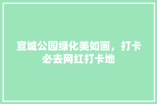 宣城公园绿化美如画，打卡必去网红打卡地