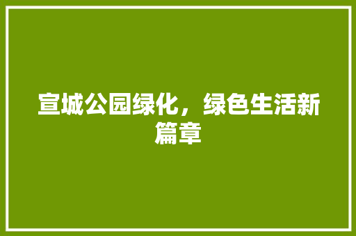 宣城公园绿化，绿色生活新篇章