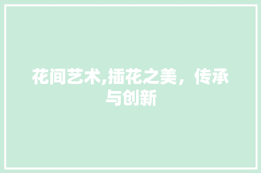 花间艺术,插花之美，传承与创新 花卉育苗