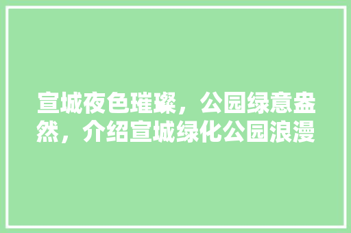 宣城夜色璀璨，公园绿意盎然，介绍宣城绿化公园浪漫夜景！