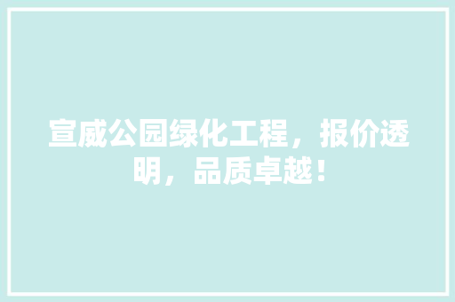 宣威公园绿化工程，报价透明，品质卓越！