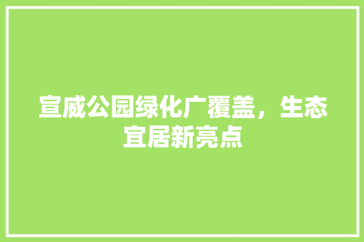 宣威公园绿化广覆盖，生态宜居新亮点