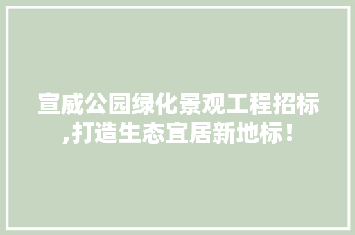 宣威公园绿化景观工程招标,打造生态宜居新地标！