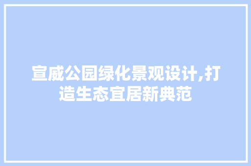 宣威公园绿化景观设计,打造生态宜居新典范