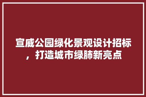 宣威公园绿化景观设计招标，打造城市绿肺新亮点