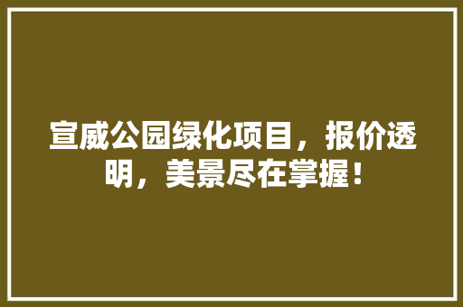 宣威公园绿化项目，报价透明，美景尽在掌握！