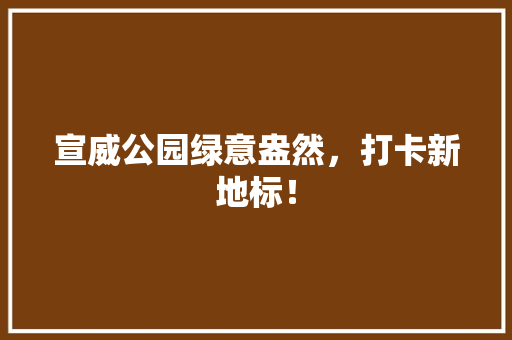 宣威公园绿意盎然，打卡新地标！