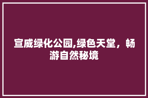 宣威绿化公园,绿色天堂，畅游自然秘境