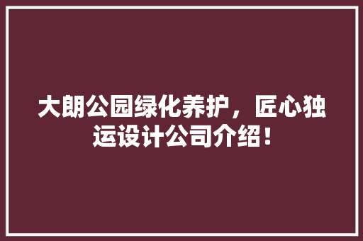 大朗公园绿化养护，匠心独运设计公司介绍！