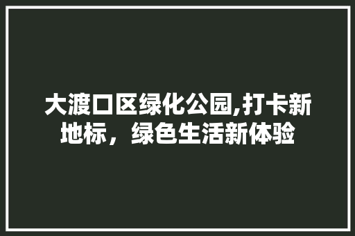 大渡口区绿化公园,打卡新地标，绿色生活新体验