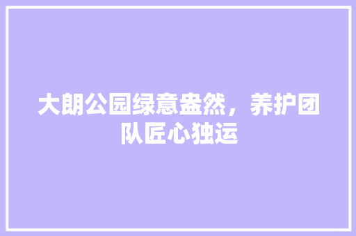 大朗公园绿意盎然，养护团队匠心独运