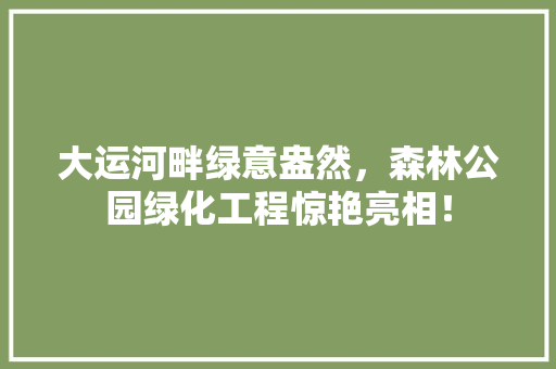 大运河畔绿意盎然，森林公园绿化工程惊艳亮相！