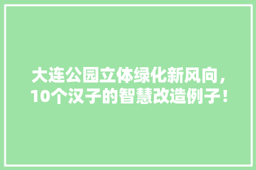 大连公园立体绿化新风向，10个汉子的智慧改造例子！