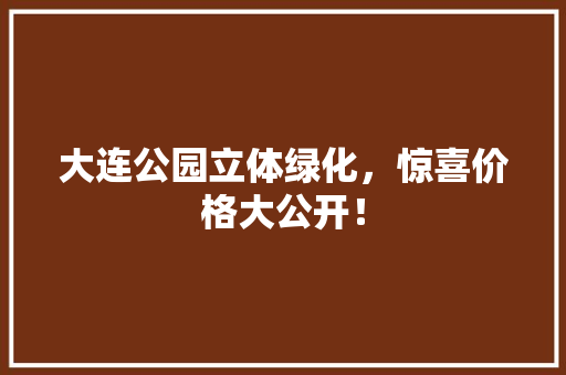 大连公园立体绿化，惊喜价格大公开！