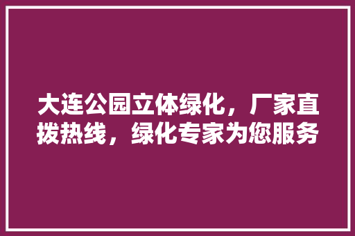 大连公园立体绿化，厂家直拨热线，绿化专家为您服务