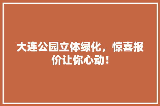 大连公园立体绿化，惊喜报价让你心动！