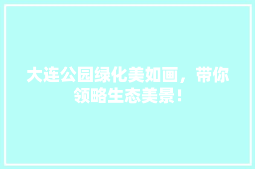 大连公园绿化美如画，带你领略生态美景！