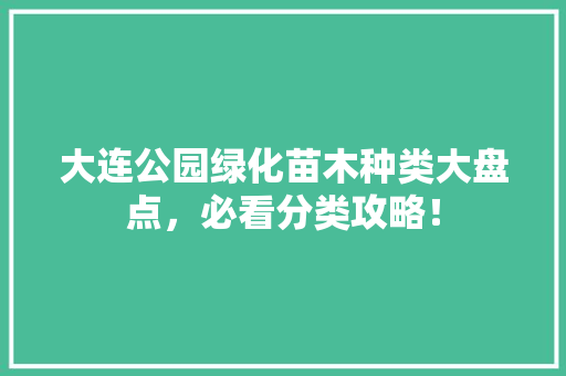 大连公园绿化苗木种类大盘点，必看分类攻略！