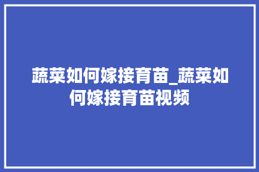 蔬菜如何嫁接育苗_蔬菜如何嫁接育苗视频