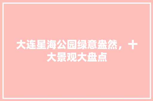 大连星海公园绿意盎然，十大景观大盘点