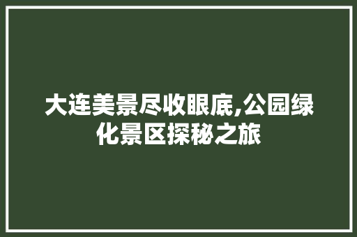 大连美景尽收眼底,公园绿化景区探秘之旅