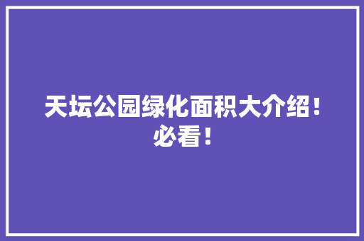 天坛公园绿化面积大介绍！必看！
