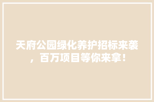 天府公园绿化养护招标来袭，百万项目等你来拿！