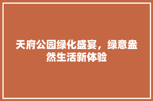 天府公园绿化盛宴，绿意盎然生活新体验