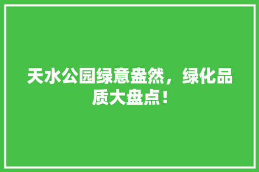 天水公园绿意盎然，绿化品质大盘点！
