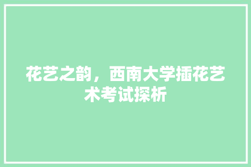 花艺之韵，西南大学插花艺术考试探析 蔬菜育苗