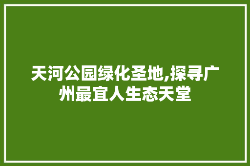 天河公园绿化圣地,探寻广州最宜人生态天堂
