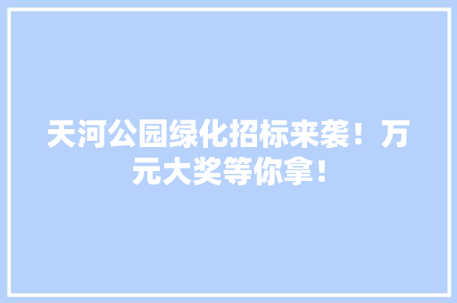 天河公园绿化招标来袭！万元大奖等你拿！
