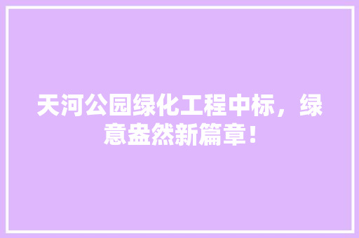 天河公园绿化工程中标，绿意盎然新篇章！