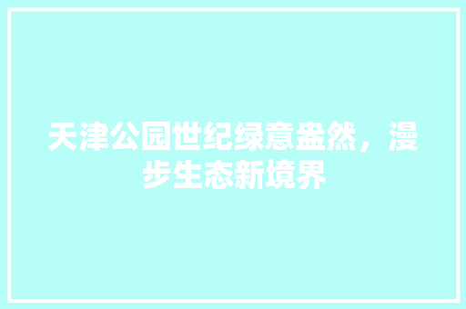 天津公园世纪绿意盎然，漫步生态新境界