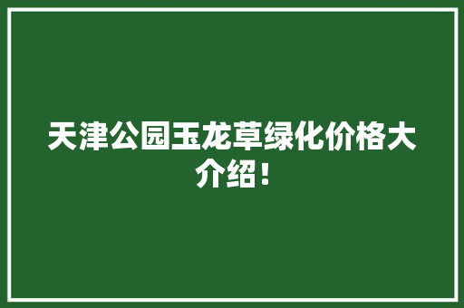 天津公园玉龙草绿化价格大介绍！
