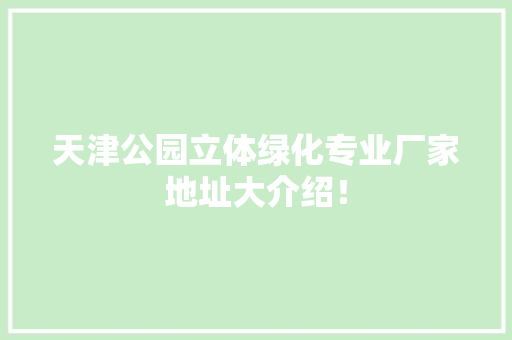 天津公园立体绿化专业厂家地址大介绍！