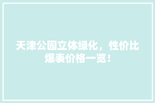 天津公园立体绿化，性价比爆表价格一览！
