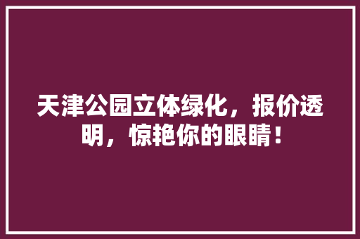 天津公园立体绿化，报价透明，惊艳你的眼睛！