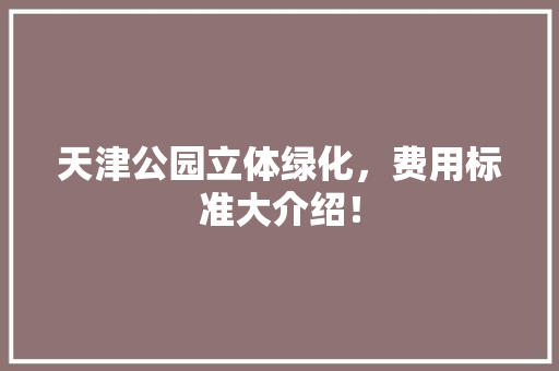 天津公园立体绿化，费用标准大介绍！