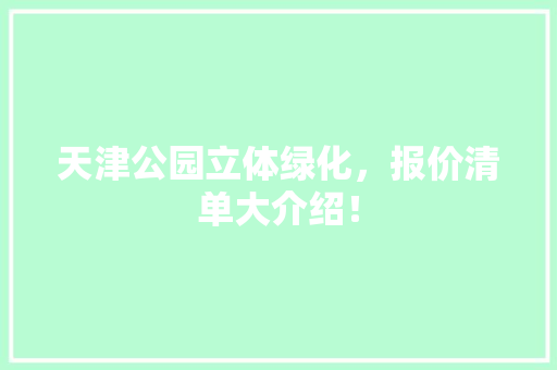 天津公园立体绿化，报价清单大介绍！