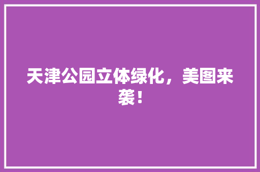 天津公园立体绿化，美图来袭！