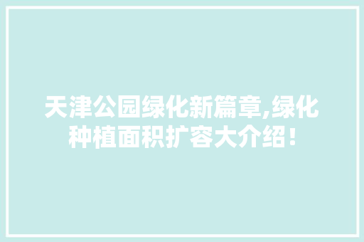 天津公园绿化新篇章,绿化种植面积扩容大介绍！