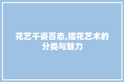 花艺千姿百态,插花艺术的分类与魅力