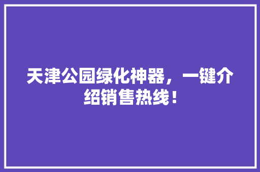 天津公园绿化神器，一键介绍销售热线！